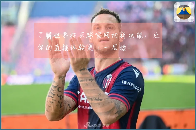 了解世界杯买球官网的新功能，让你的直播体验更上一层楼！