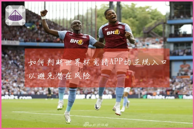 如何判断世界杯竞猜APP的正规入口以避免潜在风险