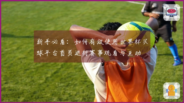 新手必看：如何有效使用世界杯买球平台首页进行赛事观看与互动