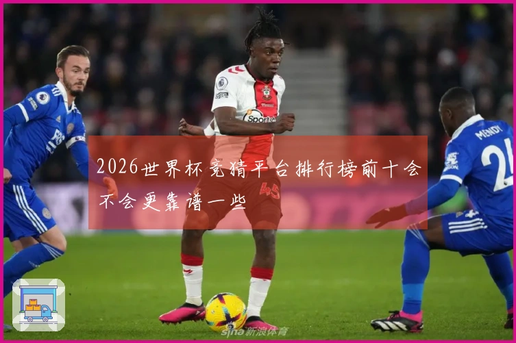 2026世界杯竞猜平台排行榜前十会不会更靠谱一些
