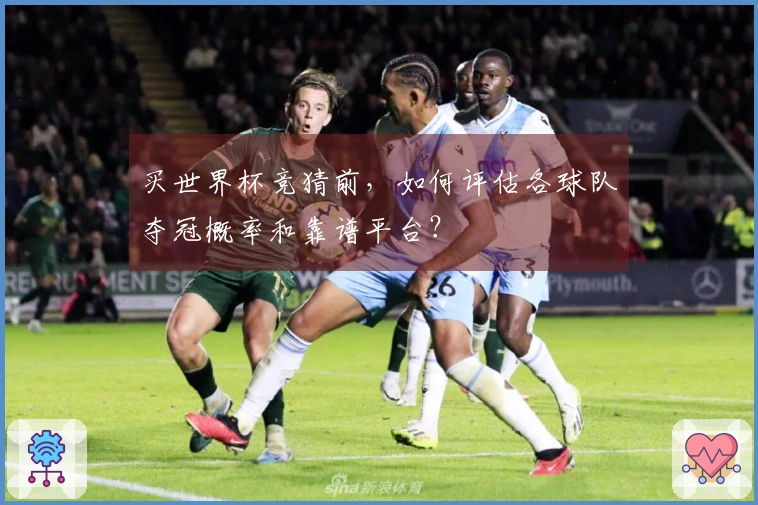 买世界杯竞猜前，如何评估各球队夺冠概率和靠谱平台？