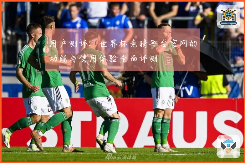 用户测评:世界杯竞猜平台官网的功能与使用体验全面评测