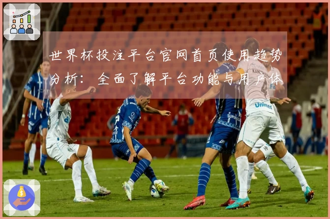 世界杯投注平台官网首页使用趋势分析：全面了解平台功能与用户体验改善