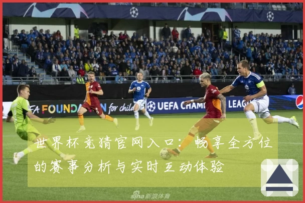 世界杯竞猜官网入口：畅享全方位的赛事分析与实时互动体验
