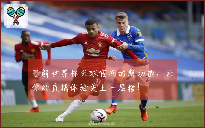 了解世界杯买球官网的新功能，让你的直播体验更上一层楼！