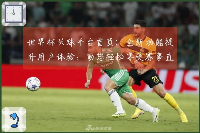 世界杯买球平台首页：全新功能提升用户体验，助您轻松享受赛事直播